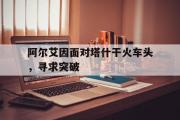 开云体育-阿尔艾因面对塔什干火车头，寻求突破的简单介绍