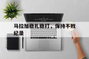 开云体育平台APP-马拉加稳扎稳打，保持不败纪录的简单介绍